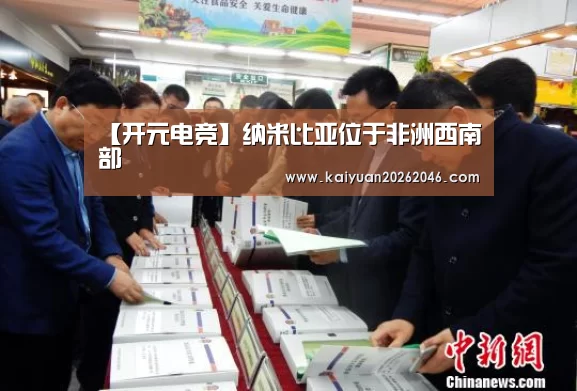 【开元电竞】纳米比亚位于非洲西南部(图3) 开元电竞