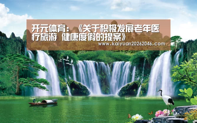 开元体育：《关于积极发展老年医疗旅游 健康度假的提案》